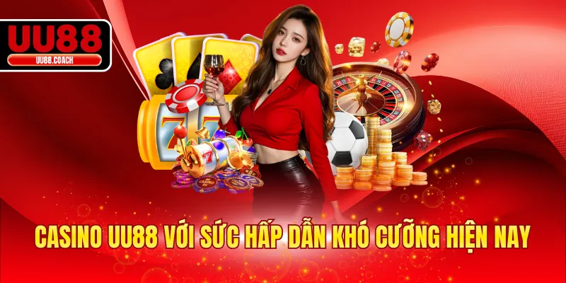 Casino UU88 với sức hấp dẫn khó cưỡng hiện nay