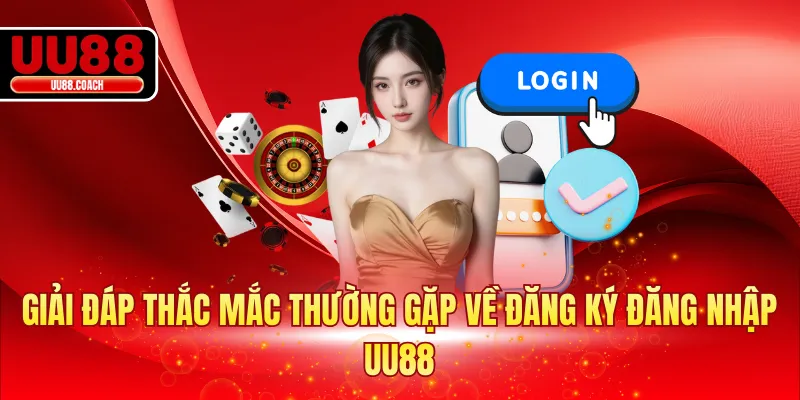 Giải đáp thắc mắc thường gặp về đăng ký đăng nhập UU88